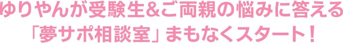 ゆりやんが受験生&ご両親の悩みに答える「夢サポ相談室」まもなくスタート!