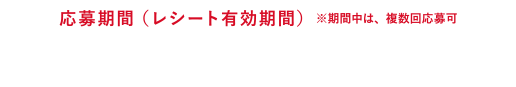 応募期間(レシート有効期間)※期間中は、複数回応募可 2020年3月1日(日)−5月15日(金)