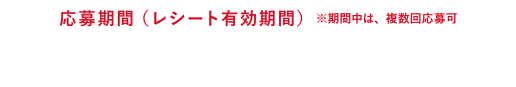 応募期間(レシート有効期間)※期間中は、複数回応募可 2020年3月1日(日)−5月15日(金)